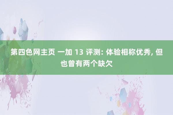 第四色网主页 一加 13 评测: 体验相称优秀， 但也曾有两个缺欠